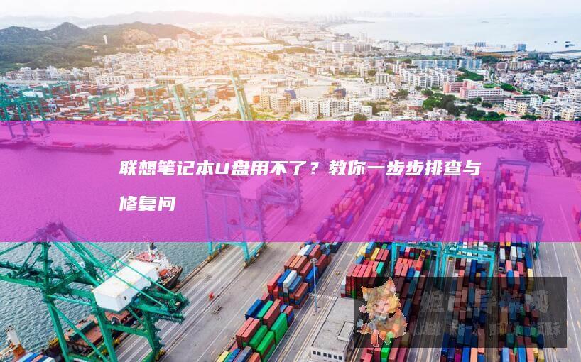 笔记本U盘用不了？教你一步步排查与修复问