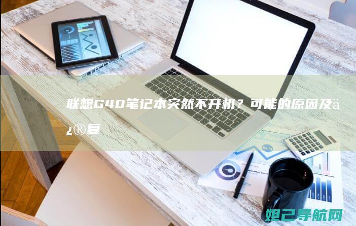 G40笔记本突然不开机？可能的原因及修复