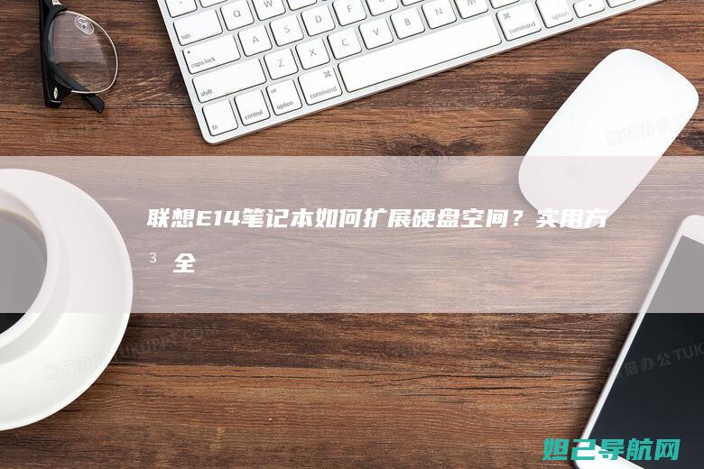 E14笔记本如何扩展硬盘空间？实用方法全