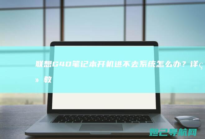 G40笔记本开机进不去系统怎么办？详细教