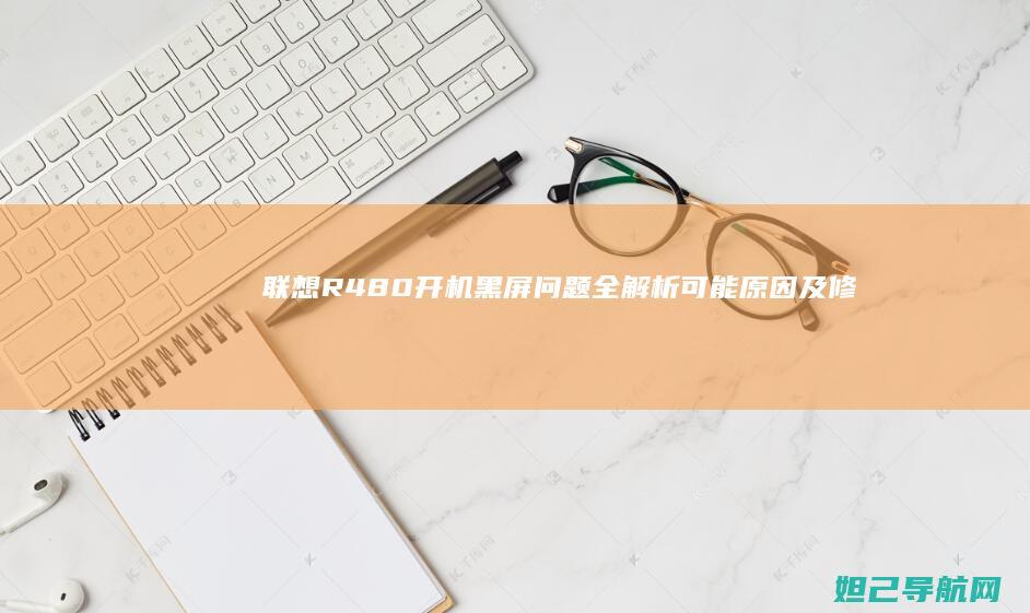 联想R480开机黑屏问题全解析：可能原因及修复步骤 (联想r480上市时间)