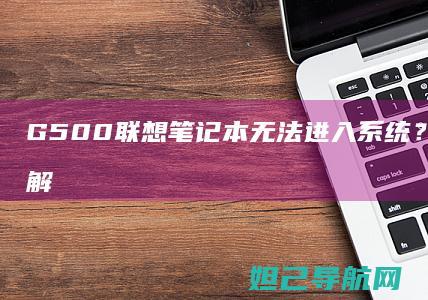 G500笔记本无法进入系统？常见故障及解