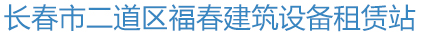 长春市二道区福春建筑设备租赁站