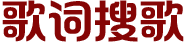 【歌词搜歌】www.gecisouge.com