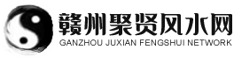 赣州风水网,赣州楊公风水,赣州赖公消砂风水,赣州风水网站,赣州三僚风水村,居家风水,贑州聚贤风水,赣州杨公风水培训,贑州聚贤风水文化传播有限公司